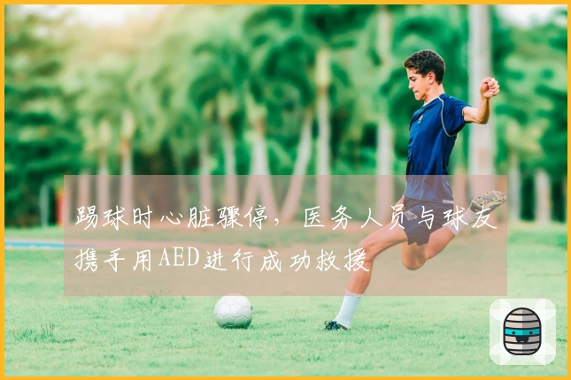 踢球时心脏骤停，医务人员与球友携手用AED进行成功救援