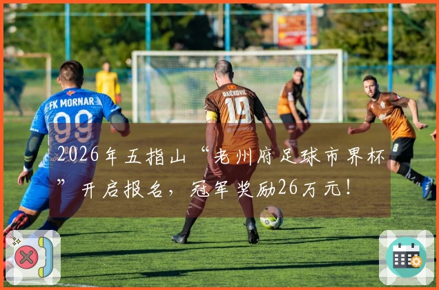 2026年五指山“老州府足球市界杯”开启报名，冠军奖励26万元！
