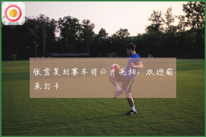 张雪复刻赛车将公开亮相，欢迎前来打卡