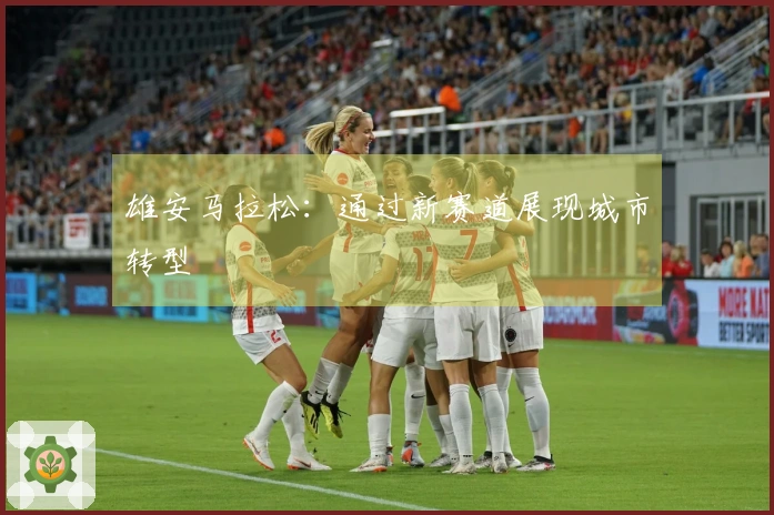 雄安马拉松：通过新赛道展现城市转型