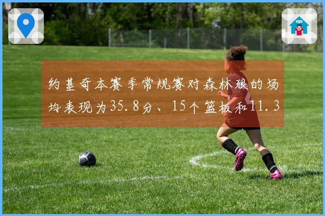 约基奇本赛季常规赛对森林狼的场均表现为35.8分、15个篮板和11.3次助攻