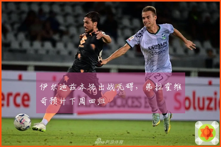 伊尔迪兹本场出战无碍，弗拉霍维奇预计下周回归