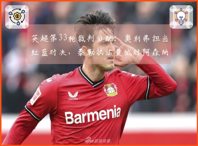 英超第33轮裁判分配：奥利弗担当红蓝对决，泰勒执法曼城对阿森纳