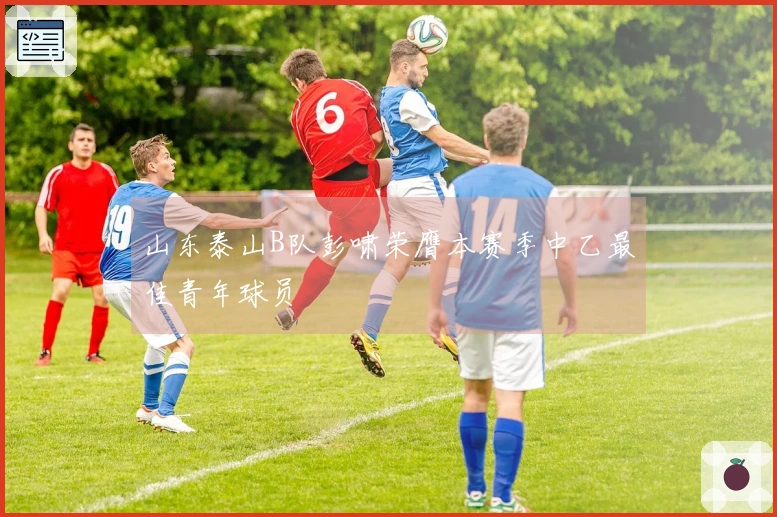 山东泰山B队彭啸荣膺本赛季中乙最佳青年球员