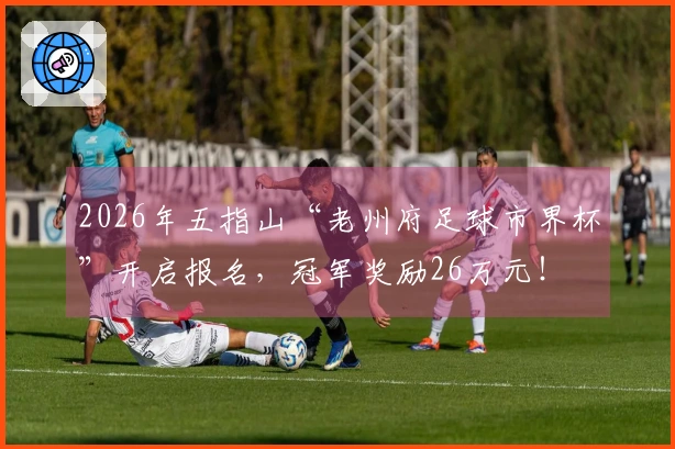2026年五指山“老州府足球市界杯”开启报名，冠军奖励26万元！