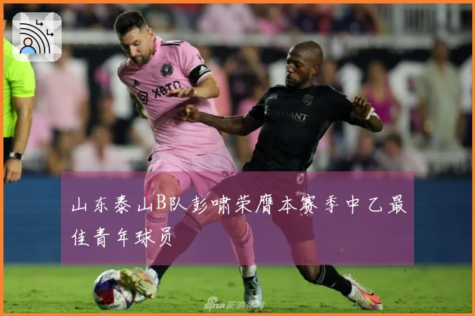 山东泰山B队彭啸荣膺本赛季中乙最佳青年球员