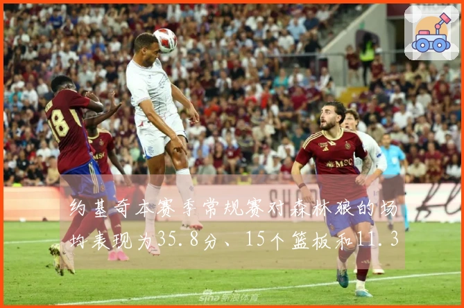 约基奇本赛季常规赛对森林狼的场均表现为35.8分、15个篮板和11.3次助攻