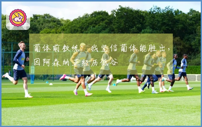 葡体前教练：我坚信葡体能胜出，因阿森纳正经历低谷