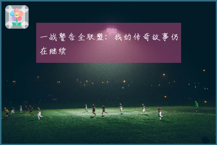 一战警告全联盟：我的传奇故事仍在继续
